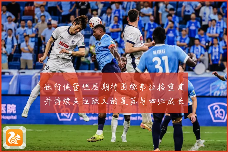 独行侠管理层期待围绕弗拉格重建并持续关注欧文的复苏与回归成长观察：最新赛事动态与深度分析