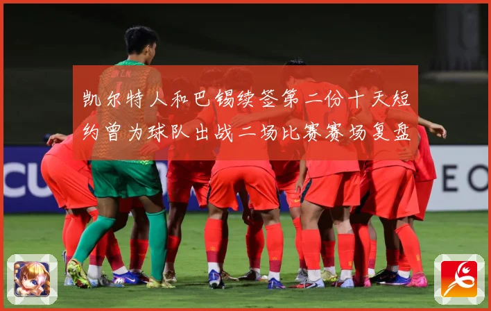 凯尔特人和巴锡续签第二份十天短约曾为球队出战二场比赛赛场复盘：最新赛事动态与深度分析