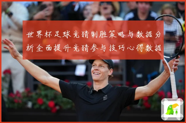 世界杯足球竞猜制胜策略与数据分析全面提升竞猜参与技巧心得数据研判：最新赛事动态与深度分析