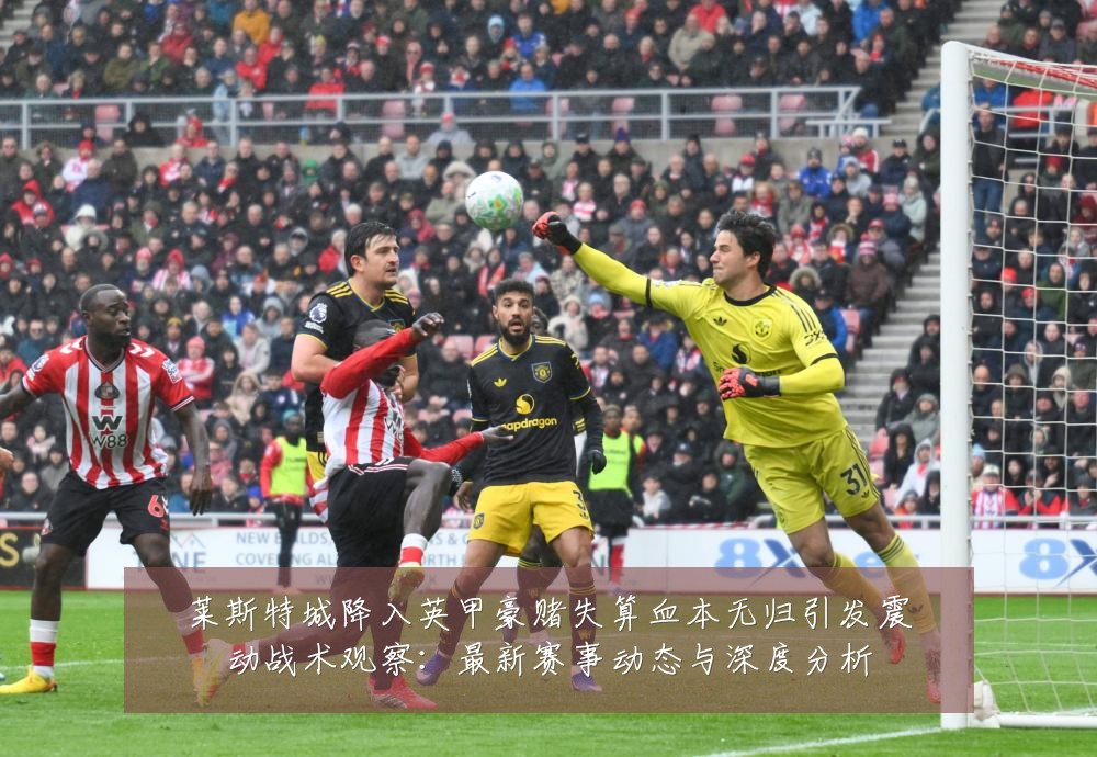 莱斯特城降入英甲豪赌失算血本无归引发震动战术观察:最新赛事动态与深度分析